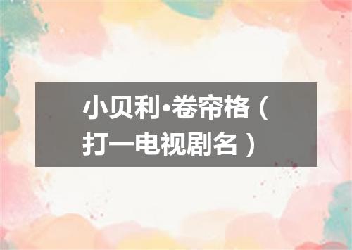 小贝利·卷帘格（打一电视剧名）