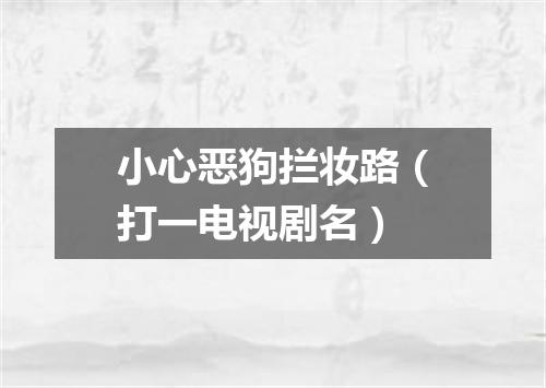 小心恶狗拦妆路（打一电视剧名）