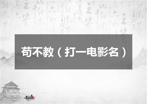苟不教（打一电影名）