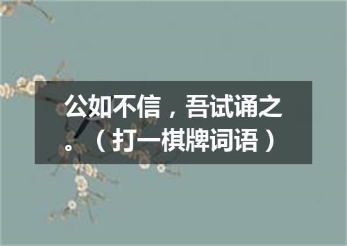 公如不信，吾试诵之。（打一棋牌词语）