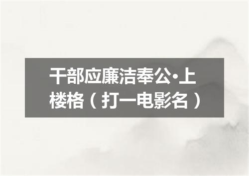 干部应廉洁奉公·上楼格（打一电影名）