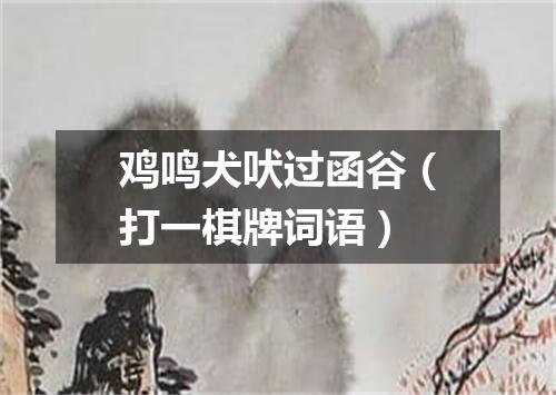 鸡鸣犬吠过函谷（打一棋牌词语）