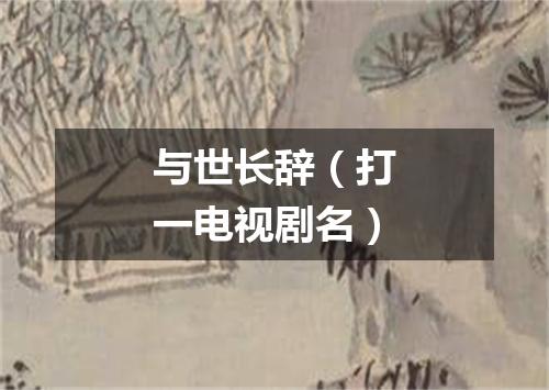 与世长辞（打一电视剧名）