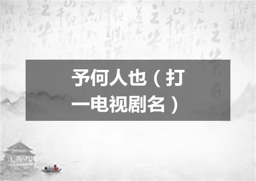 予何人也（打一电视剧名）
