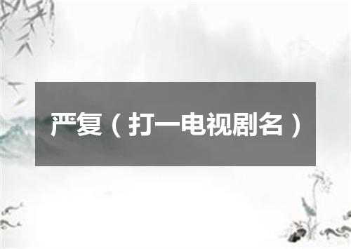 严复（打一电视剧名）