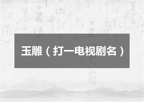 玉雕（打一电视剧名）