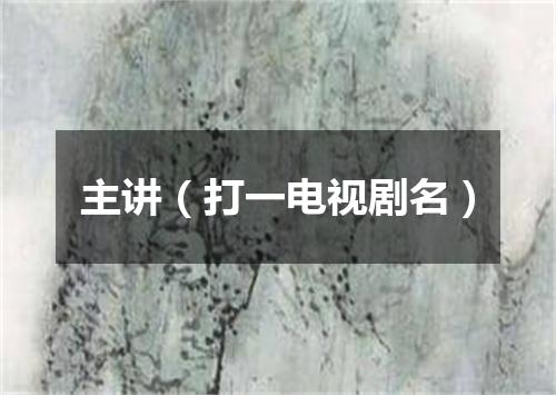 主讲（打一电视剧名）