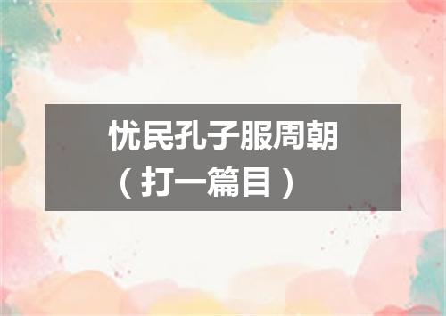 忧民孔子服周朝（打一篇目）