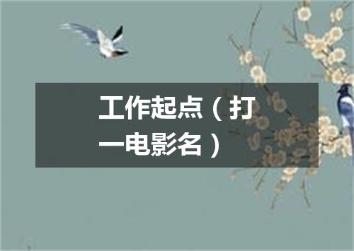 工作起点（打一电影名）