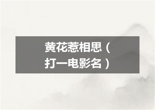 黄花惹相思（打一电影名）
