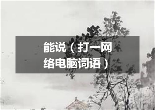 能说（打一网络电脑词语）