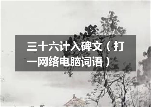 三十六计入碑文（打一网络电脑词语）
