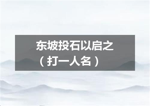 东坡投石以启之（打一人名）