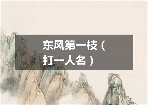 东风第一枝（打一人名）