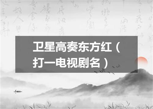 卫星高奏东方红（打一电视剧名）