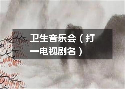 卫生音乐会（打一电视剧名）