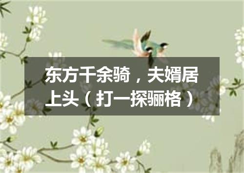 东方千余骑，夫婿居上头（打一探骊格）