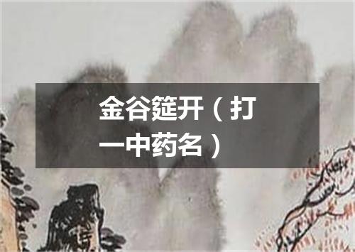 金谷筵开（打一中药名）