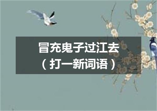 冒充鬼子过江去（打一新词语）