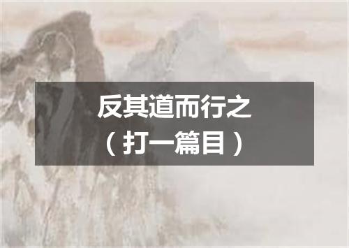 反其道而行之（打一篇目）