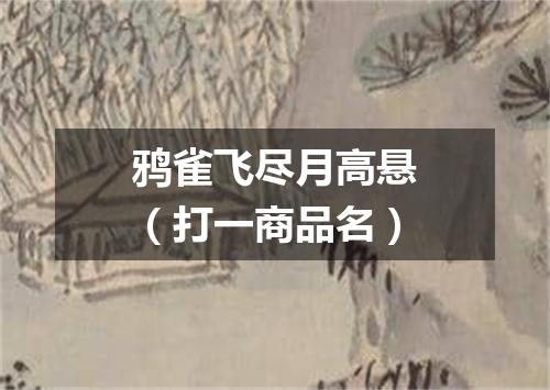 鸦雀飞尽月高悬（打一商品名）