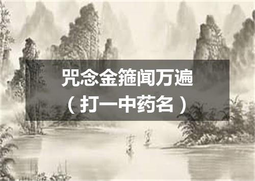 咒念金箍闻万遍（打一中药名）