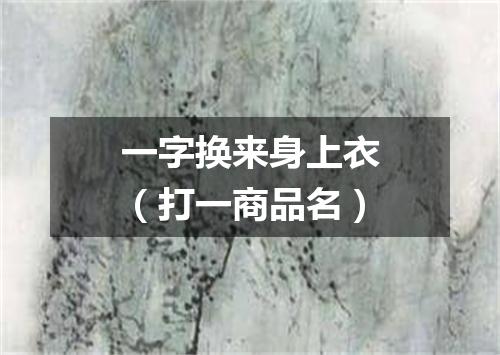 一字换来身上衣（打一商品名）