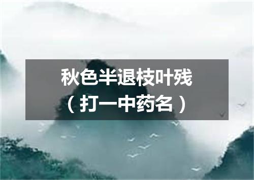 秋色半退枝叶残（打一中药名）