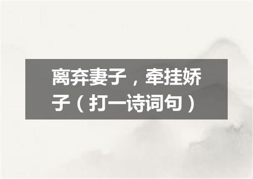 离弃妻子，牵挂娇子（打一诗词句）