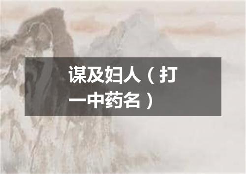 谋及妇人（打一中药名）