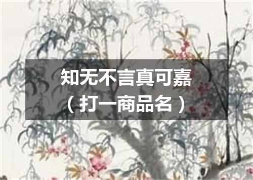 知无不言真可嘉（打一商品名）