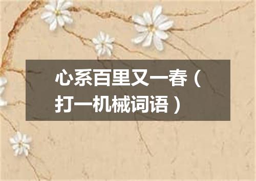 心系百里又一春（打一机械词语）
