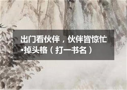 出门看伙伴，伙伴皆惊忙·掉头格（打一书名）