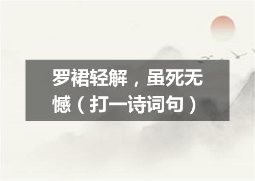 罗裙轻解，虽死无憾（打一诗词句）
