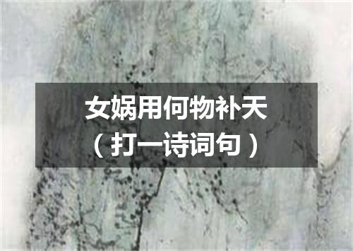 女娲用何物补天（打一诗词句）