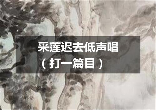 采莲迟去低声唱（打一篇目）