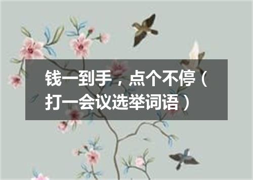 钱一到手，点个不停（打一会议选举词语）