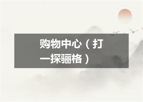 购物中心（打一探骊格）