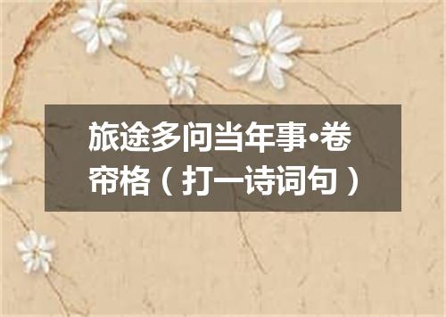 旅途多问当年事·卷帘格（打一诗词句）
