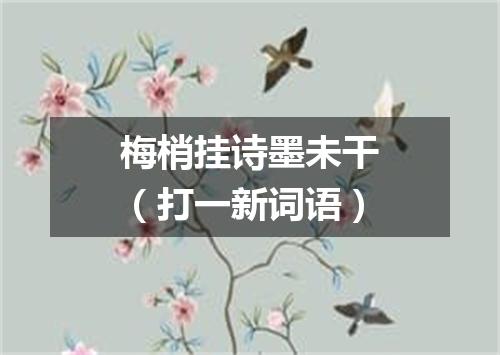 梅梢挂诗墨未干（打一新词语）