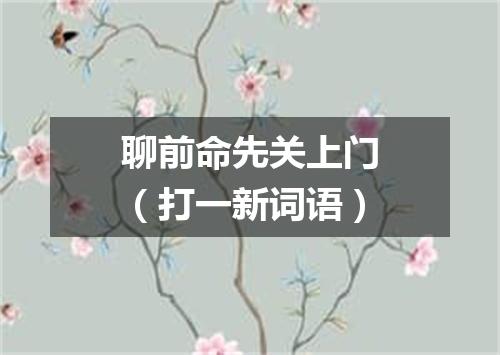 聊前命先关上门（打一新词语）