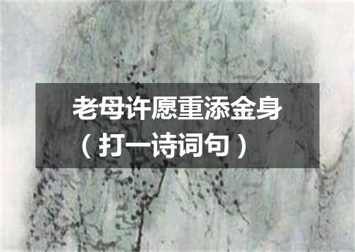 老母许愿重添金身（打一诗词句）
