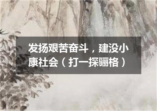 发扬艰苦奋斗，建没小康社会（打一探骊格）