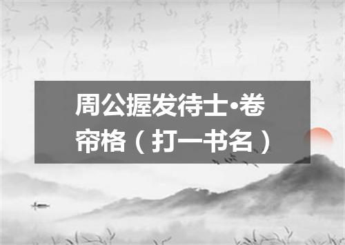 周公握发待士·卷帘格（打一书名）