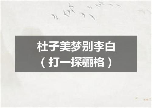 杜子美梦别李白（打一探骊格）