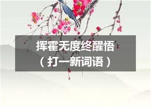 挥霍无度终醒悟（打一新词语）