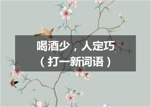 喝酒少，人定巧（打一新词语）