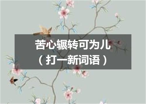 苦心辗转可为儿（打一新词语）