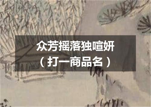 众芳摇落独喧妍（打一商品名）