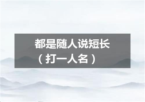 都是随人说短长（打一人名）